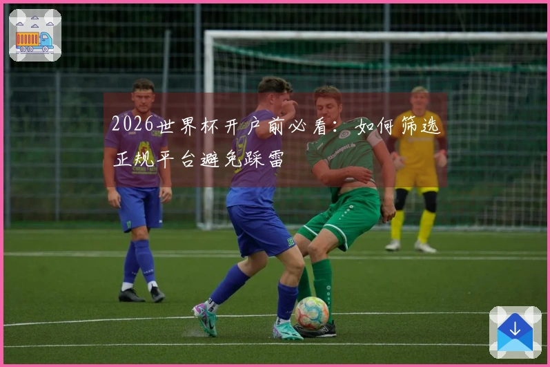 2026世界杯开户前必看:如何筛选正规平台避免踩雷