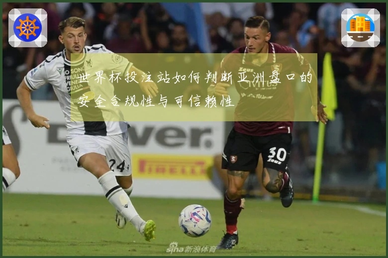 世界杯投注站如何判断亚洲盘口的安全合规性与可信赖性