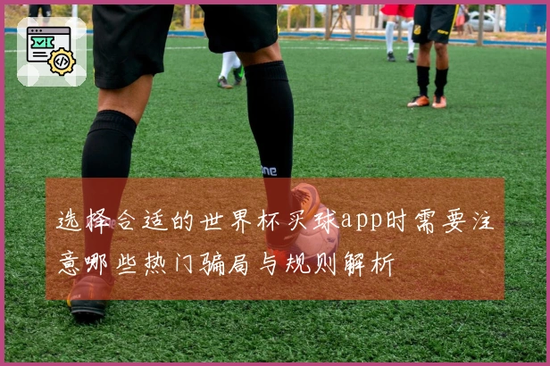 选择合适的世界杯买球app时需要注意哪些热门骗局与规则解析