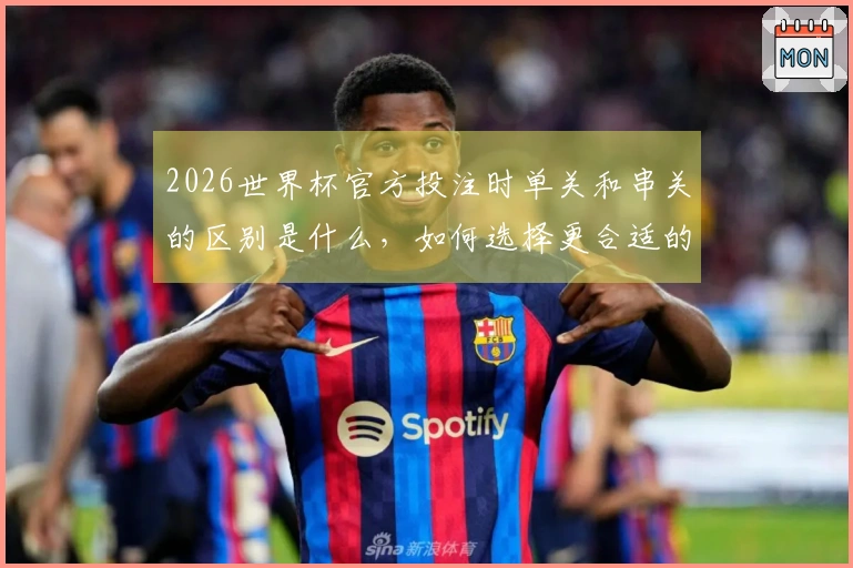 2026世界杯官方投注时单关和串关的区别是什么，如何选择更合适的投注方式？