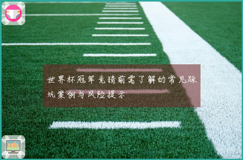 世界杯冠军竞猜前需了解的常见踩坑案例与风险提示