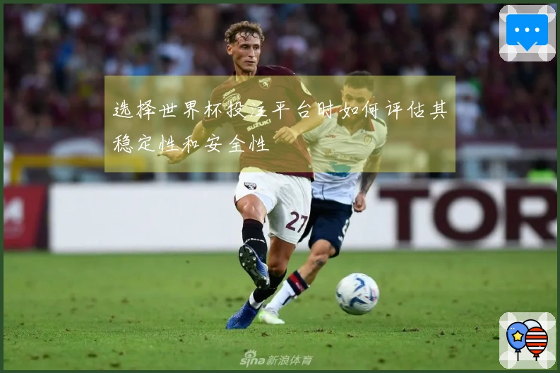 选择世界杯投注平台时如何评估其稳定性和安全性