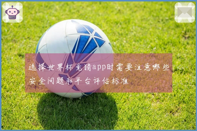 选择世界杯竞猜app时需要注意哪些安全问题和平台评估标准