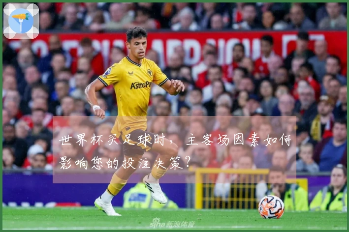 世界杯买足球时，主客场因素如何影响您的投注决策？