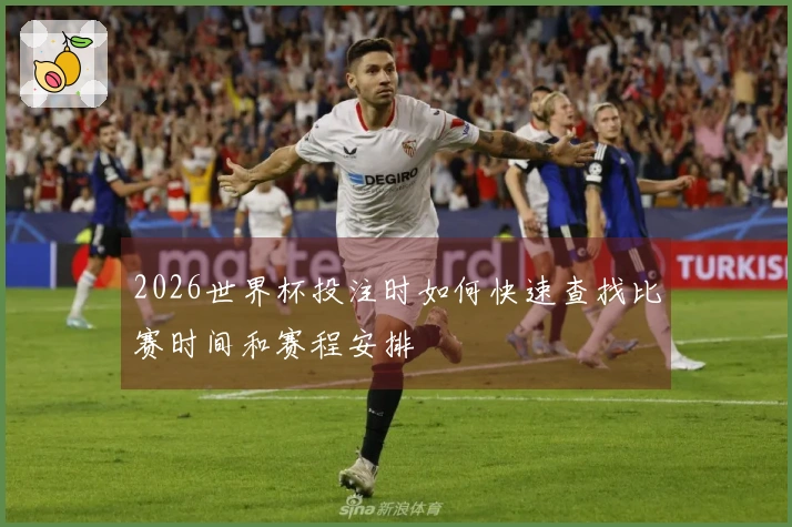 2026世界杯投注时如何快速查找比赛时间和赛程安排