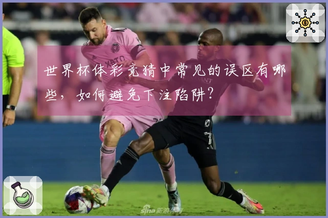 世界杯体彩竞猜中常见的误区有哪些，如何避免下注陷阱？