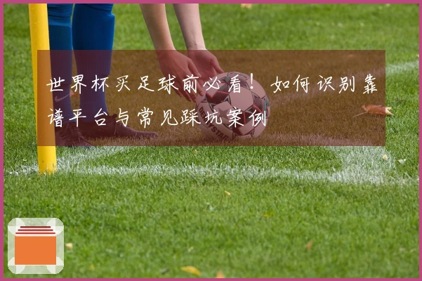 世界杯买足球前必看！如何识别靠谱平台与常见踩坑案例