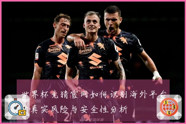 世界杯竞猜官网如何识别海外平台的真实风险与安全性分析
