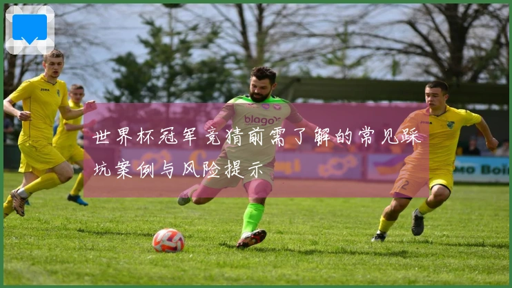 世界杯冠军竞猜前需了解的常见踩坑案例与风险提示