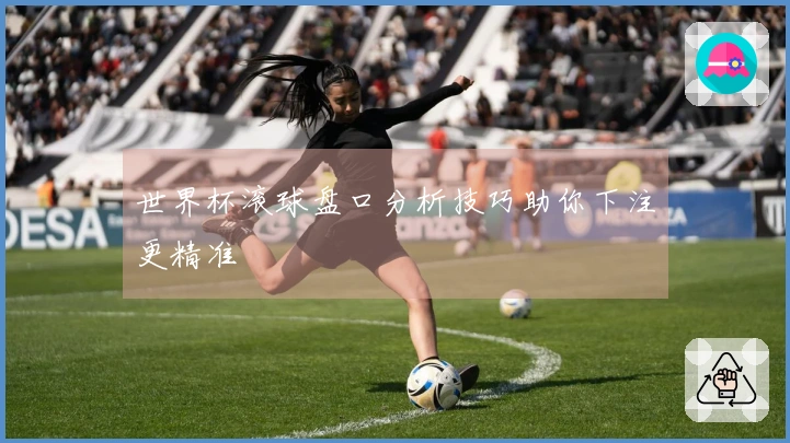 世界杯滚球盘口分析技巧助你下注更精准