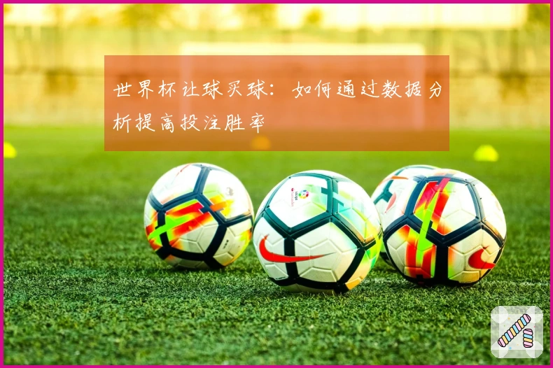 世界杯让球买球：如何通过数据分析提高投注胜率