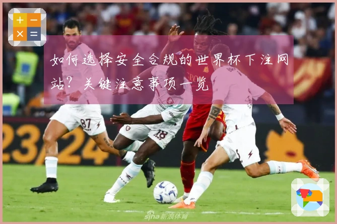 如何选择安全合规的世界杯下注网站？关键注意事项一览