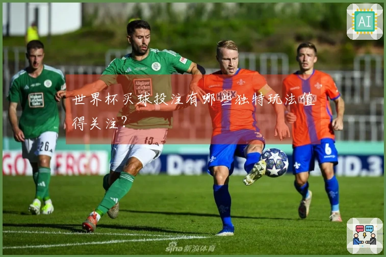 世界杯买球投注有哪些独特玩法值得关注？
