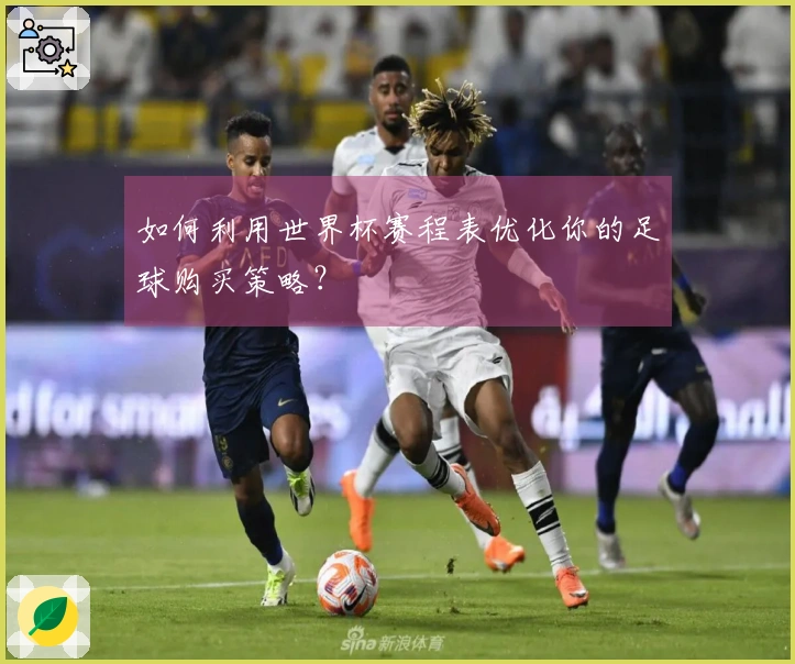 如何利用世界杯赛程表优化你的足球购买策略？