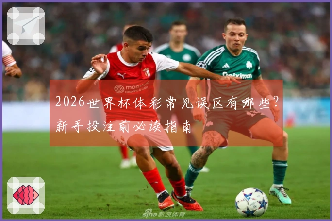 2026世界杯体彩常见误区有哪些？新手投注前必读指南