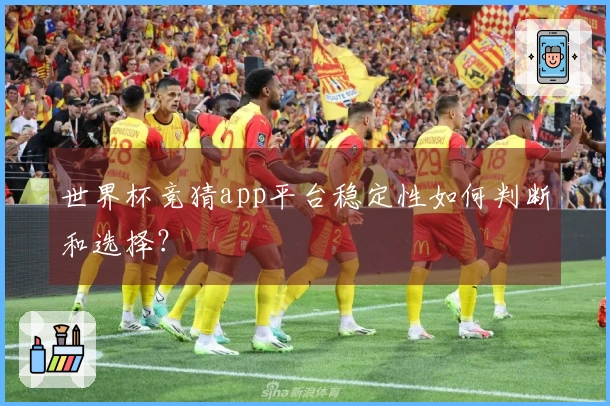 世界杯竞猜app平台稳定性如何判断和选择？